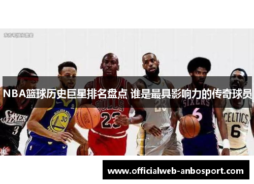 NBA篮球历史巨星排名盘点 谁是最具影响力的传奇球员